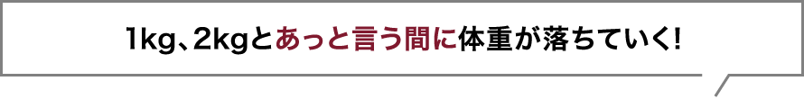 1kg、2kgとあっと言う間に体重が落ちていく!