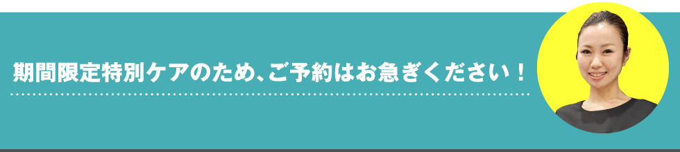 期間限定特別ケアのため、ご予約はお急ぎください！